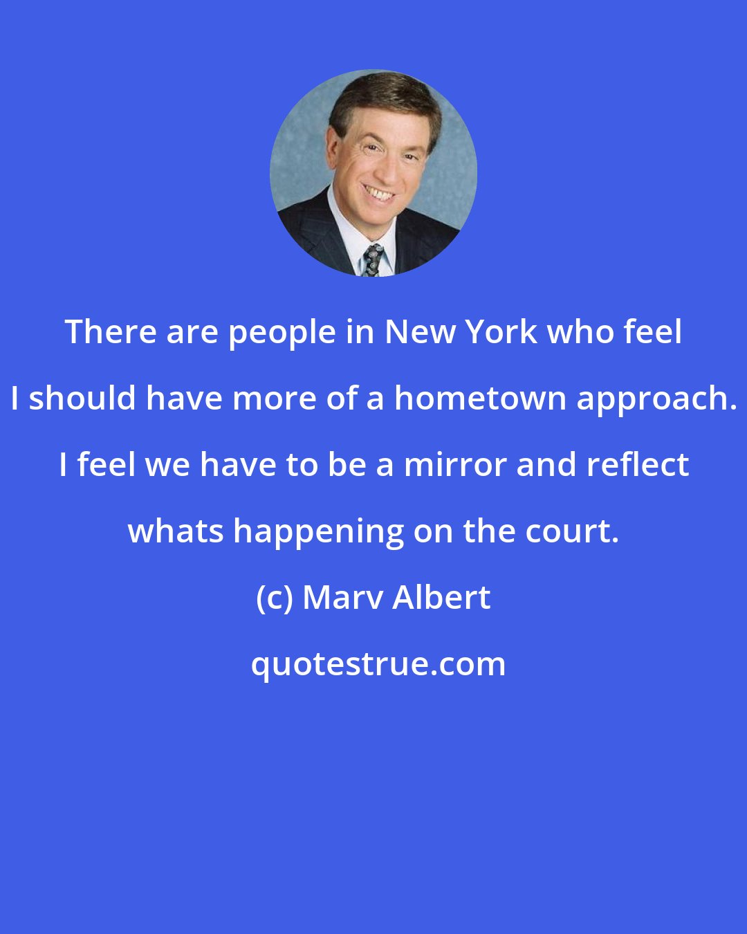 Marv Albert: There are people in New York who feel I should have more of a hometown approach. I feel we have to be a mirror and reflect whats happening on the court.