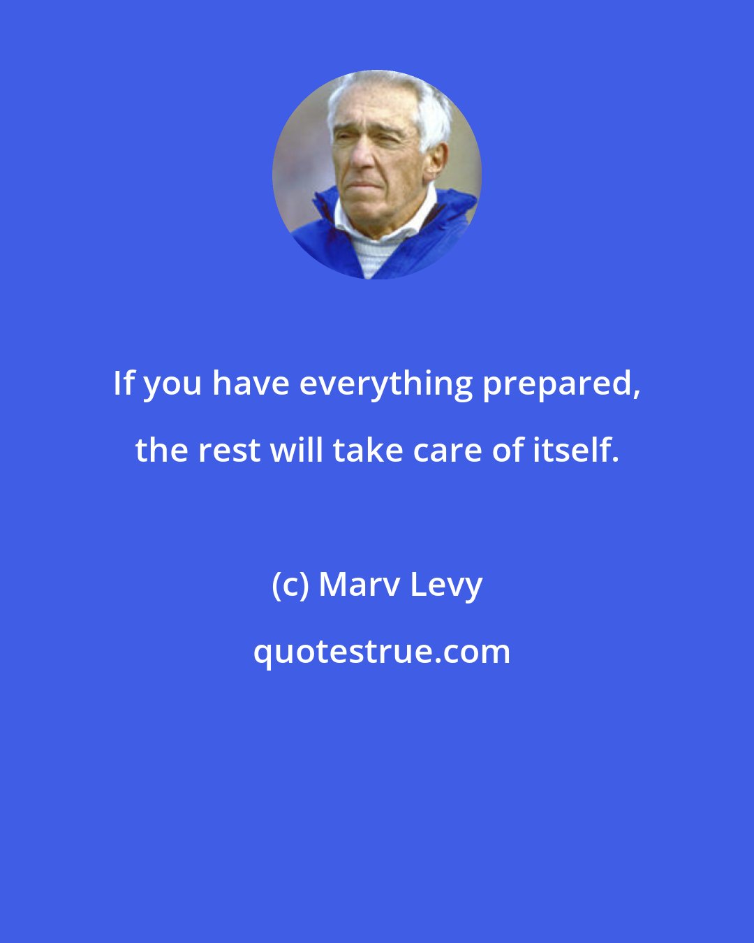 Marv Levy: If you have everything prepared, the rest will take care of itself.