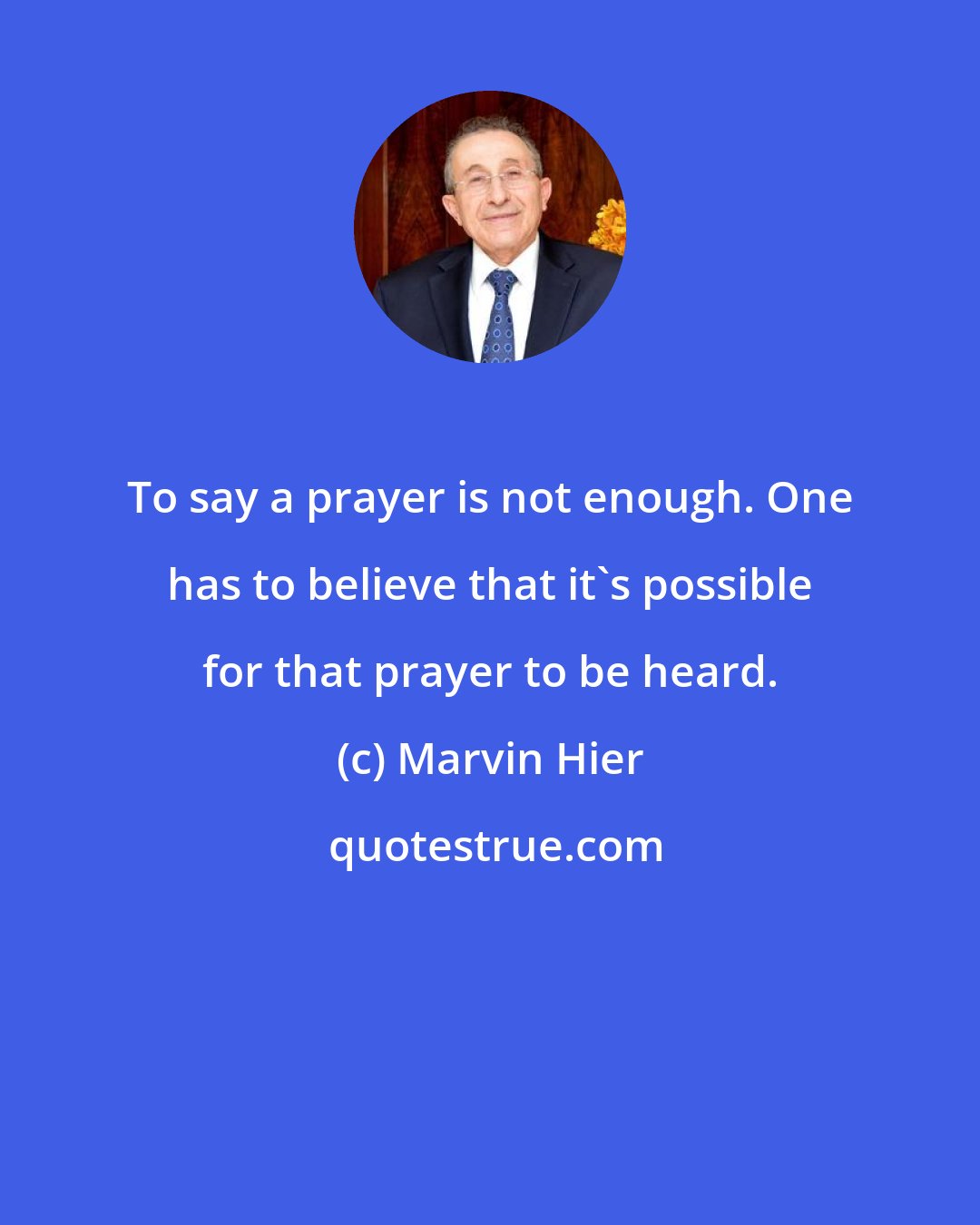 Marvin Hier: To say a prayer is not enough. One has to believe that it's possible for that prayer to be heard.