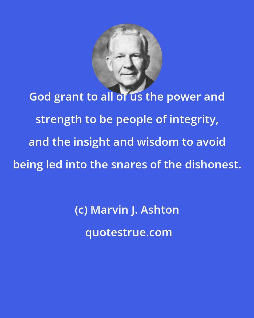 Marvin J. Ashton: God grant to all of us the power and strength to be people of integrity, and the insight and wisdom to avoid being led into the snares of the dishonest.