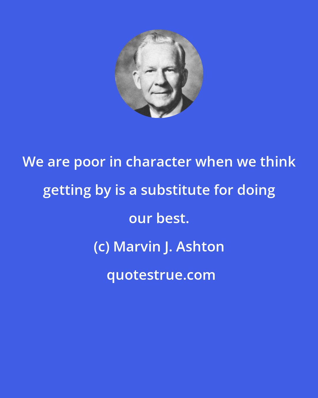 Marvin J. Ashton: We are poor in character when we think getting by is a substitute for doing our best.