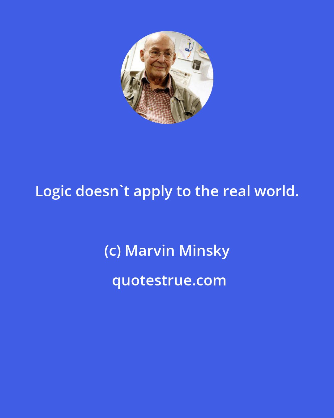 Marvin Minsky: Logic doesn't apply to the real world.