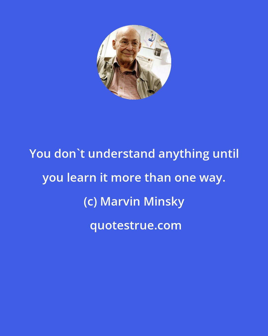 Marvin Minsky: You don't understand anything until you learn it more than one way.