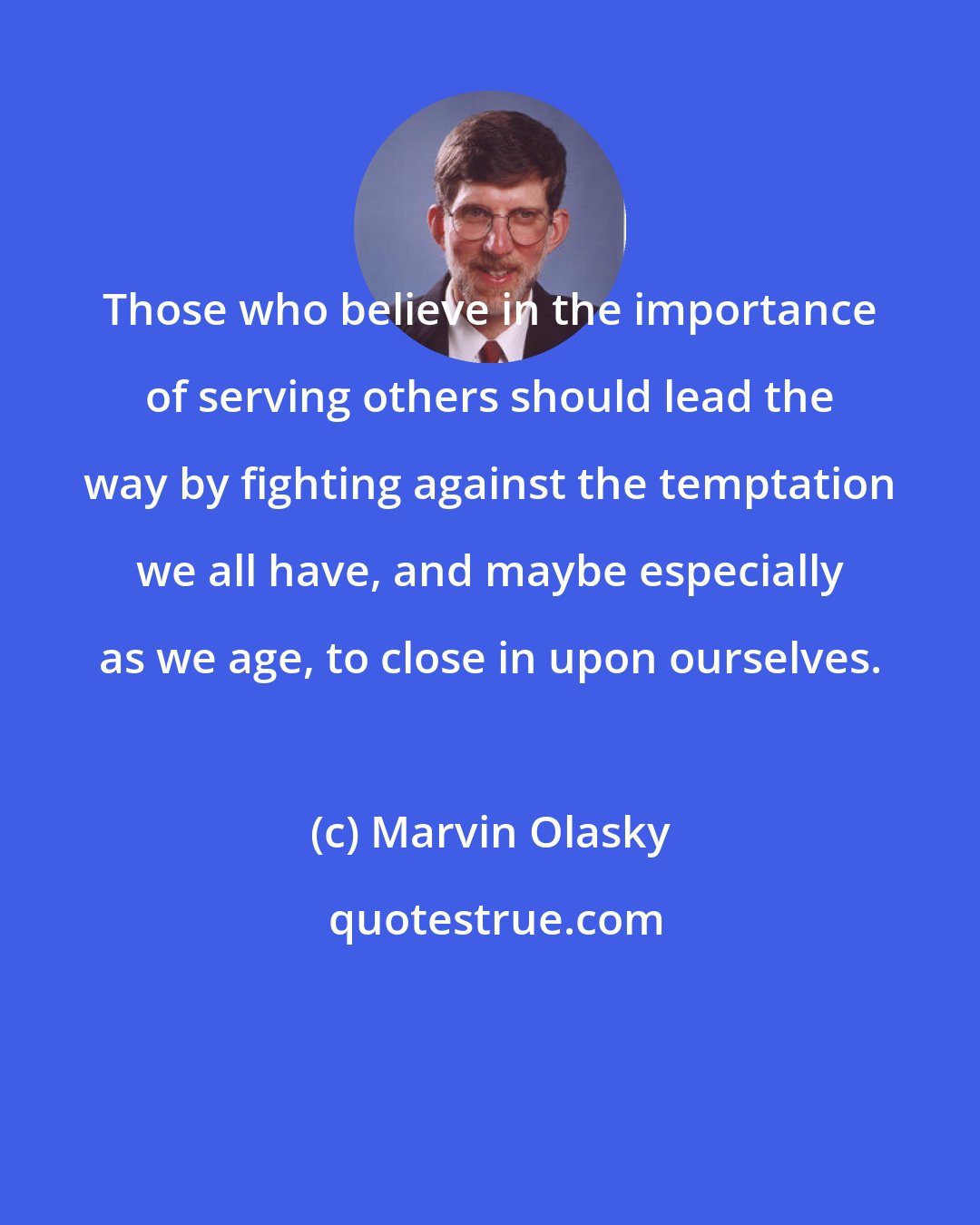 Marvin Olasky: Those who believe in the importance of serving others should lead the way by fighting against the temptation we all have, and maybe especially as we age, to close in upon ourselves.