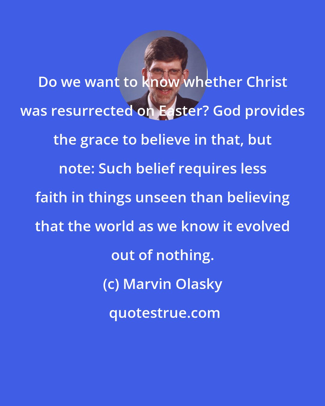 Marvin Olasky: Do we want to know whether Christ was resurrected on Easter? God provides the grace to believe in that, but note: Such belief requires less faith in things unseen than believing that the world as we know it evolved out of nothing.