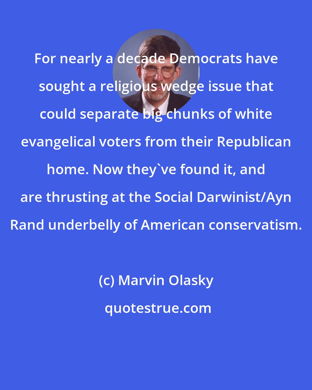 Marvin Olasky: For nearly a decade Democrats have sought a religious wedge issue that could separate big chunks of white evangelical voters from their Republican home. Now they've found it, and are thrusting at the Social Darwinist/Ayn Rand underbelly of American conservatism.