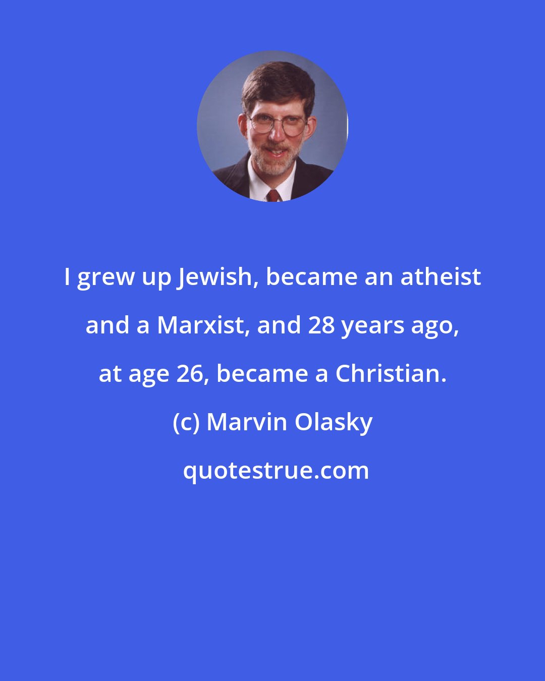 Marvin Olasky: I grew up Jewish, became an atheist and a Marxist, and 28 years ago, at age 26, became a Christian.