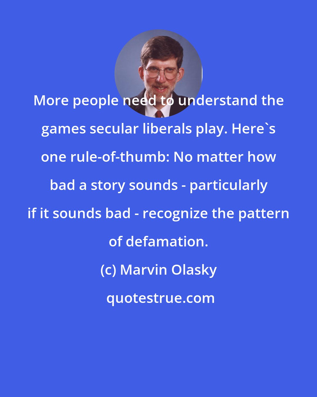 Marvin Olasky: More people need to understand the games secular liberals play. Here's one rule-of-thumb: No matter how bad a story sounds - particularly if it sounds bad - recognize the pattern of defamation.