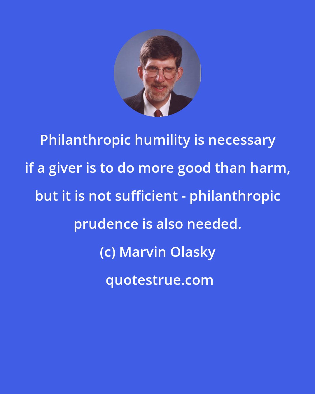 Marvin Olasky: Philanthropic humility is necessary if a giver is to do more good than harm, but it is not sufficient - philanthropic prudence is also needed.