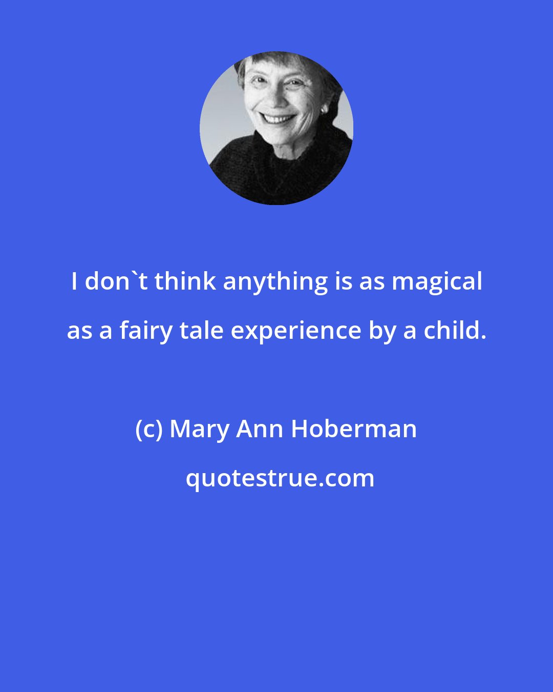 Mary Ann Hoberman: I don't think anything is as magical as a fairy tale experience by a child.