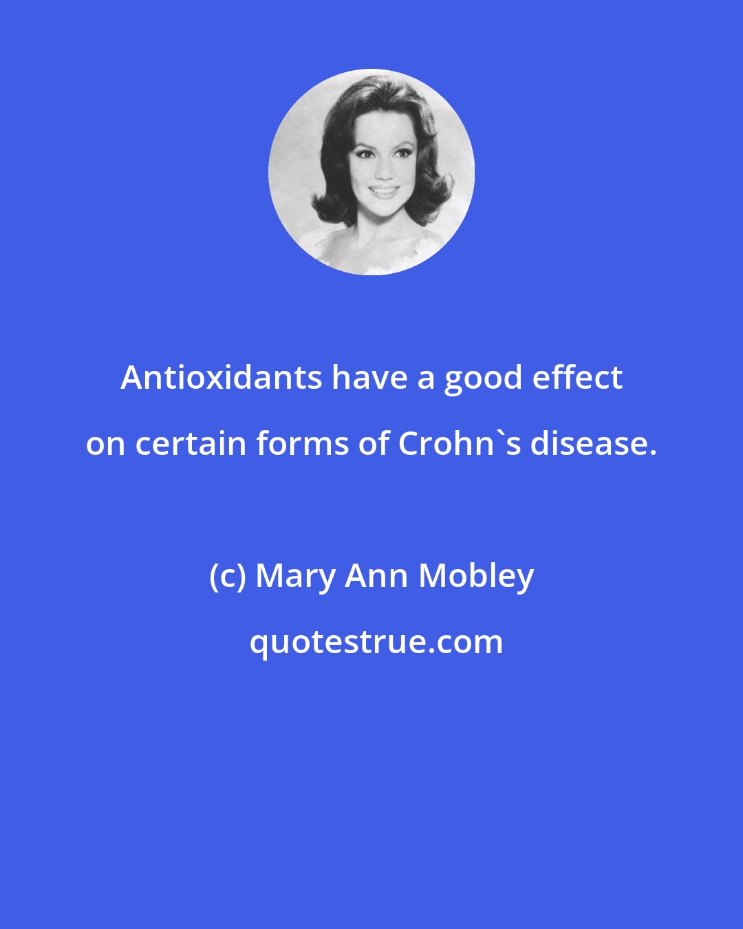 Mary Ann Mobley: Antioxidants have a good effect on certain forms of Crohn's disease.