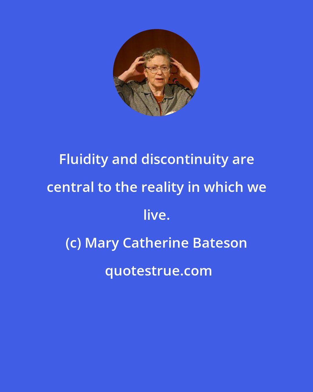 Mary Catherine Bateson: Fluidity and discontinuity are central to the reality in which we live.
