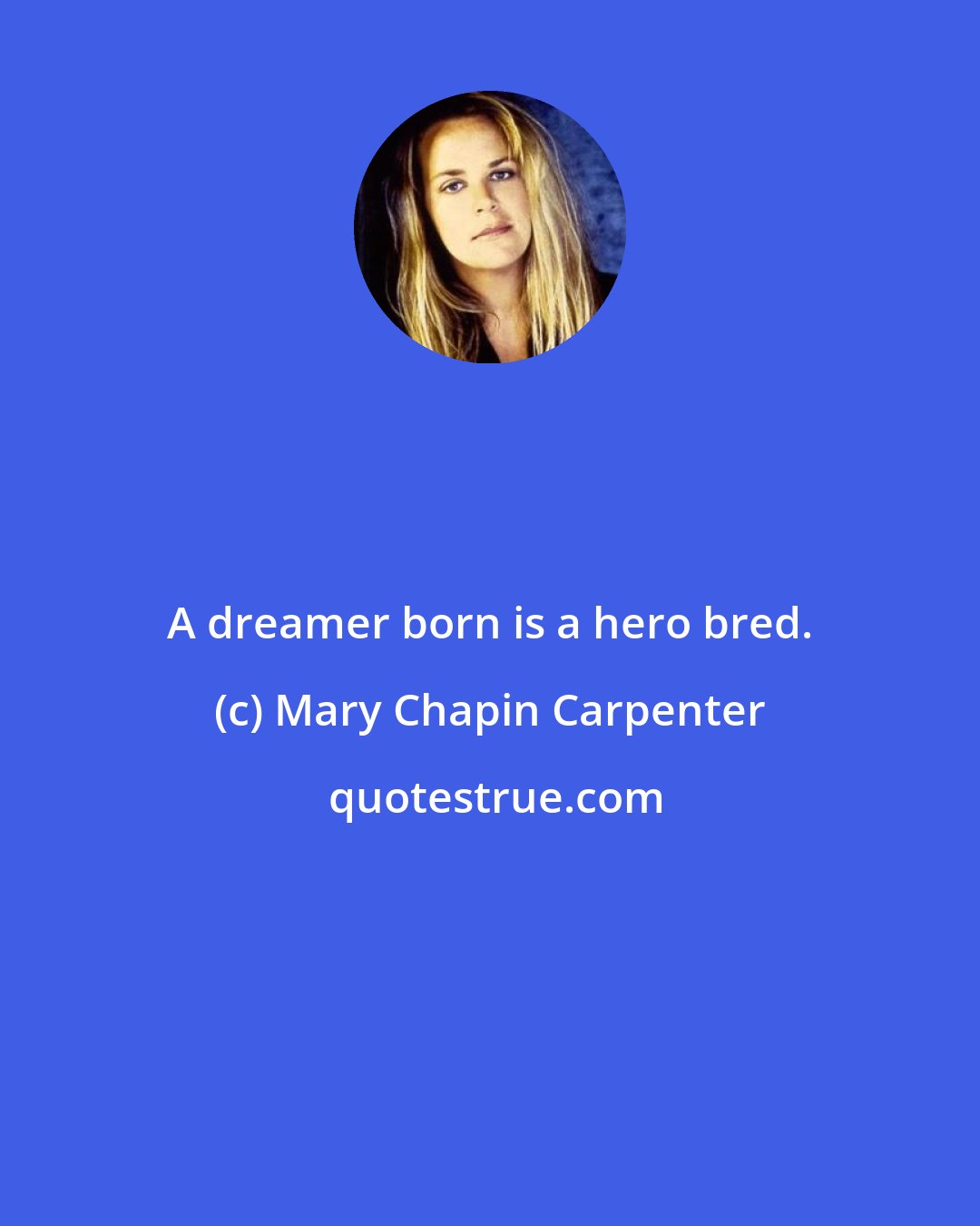 Mary Chapin Carpenter: A dreamer born is a hero bred.