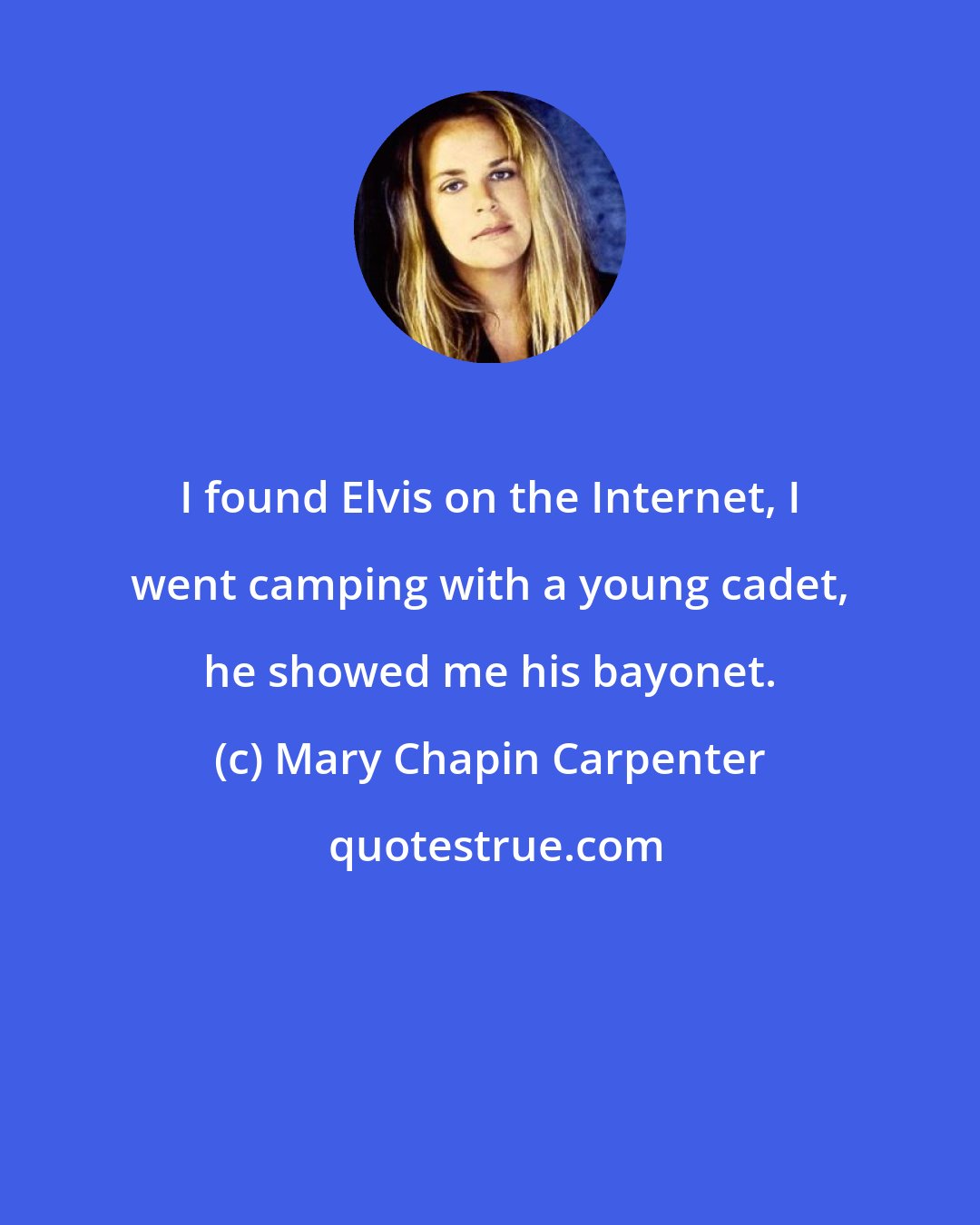 Mary Chapin Carpenter: I found Elvis on the Internet, I went camping with a young cadet, he showed me his bayonet.