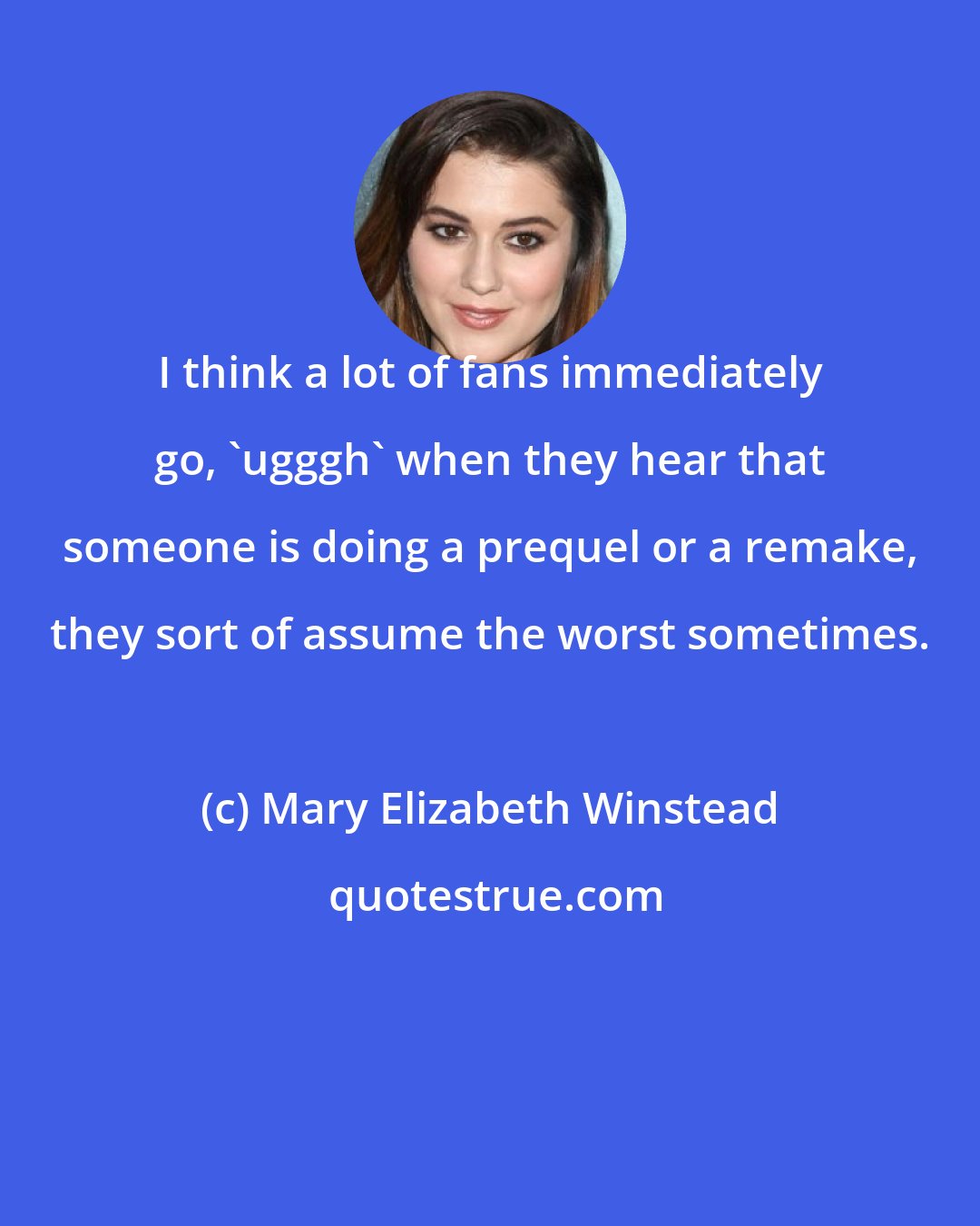 Mary Elizabeth Winstead: I think a lot of fans immediately go, 'ugggh' when they hear that someone is doing a prequel or a remake, they sort of assume the worst sometimes.