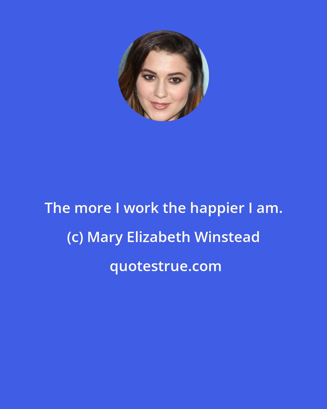 Mary Elizabeth Winstead: The more I work the happier I am.