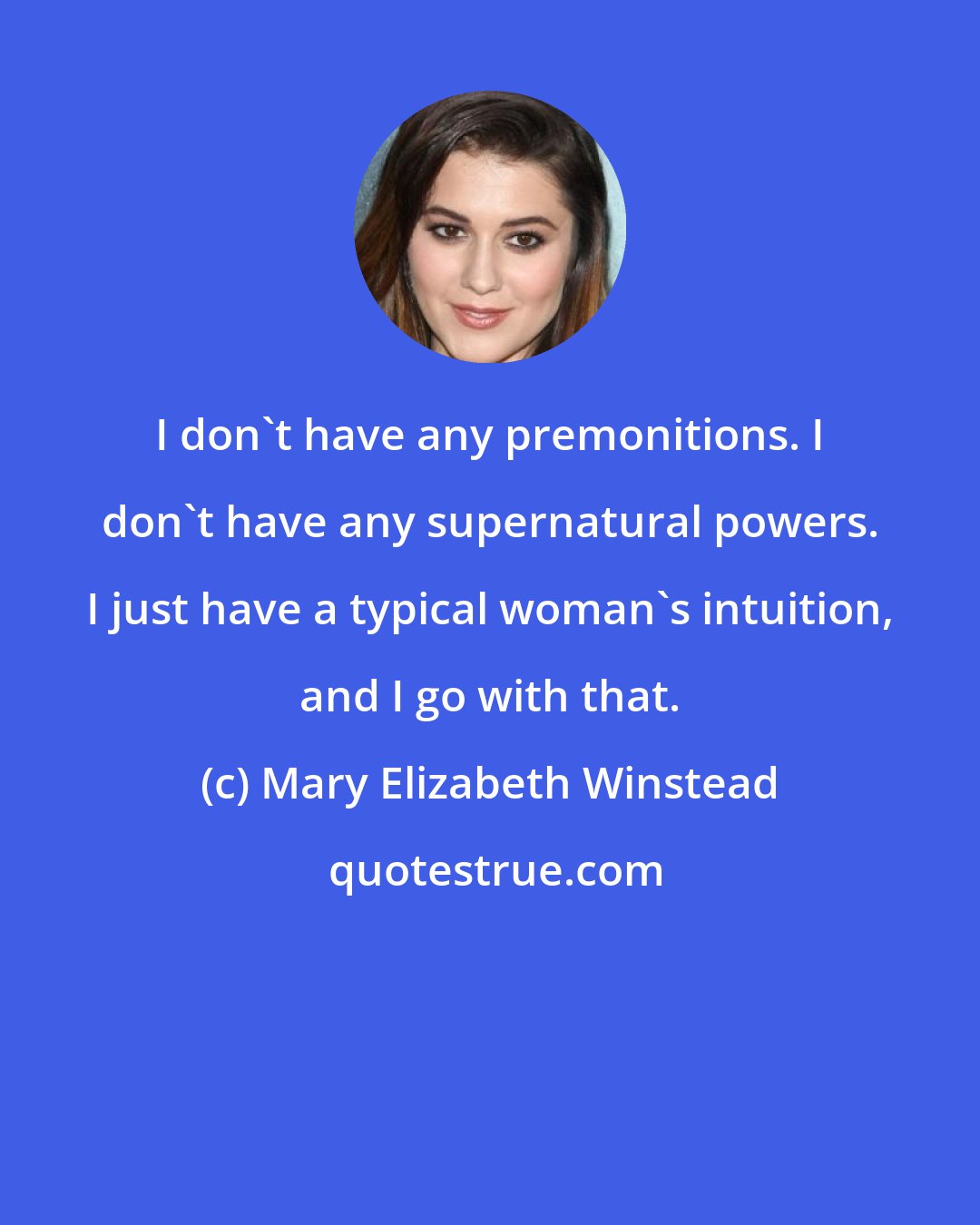 Mary Elizabeth Winstead: I don't have any premonitions. I don't have any supernatural powers. I just have a typical woman's intuition, and I go with that.