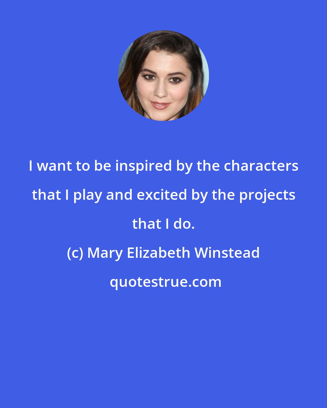 Mary Elizabeth Winstead: I want to be inspired by the characters that I play and excited by the projects that I do.