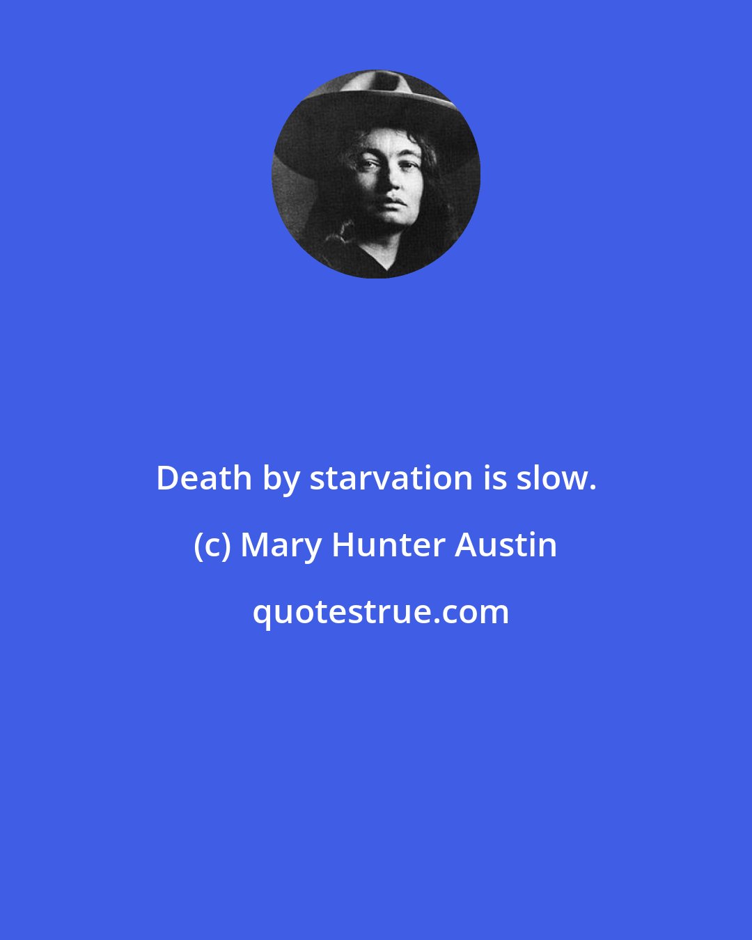 Mary Hunter Austin: Death by starvation is slow.