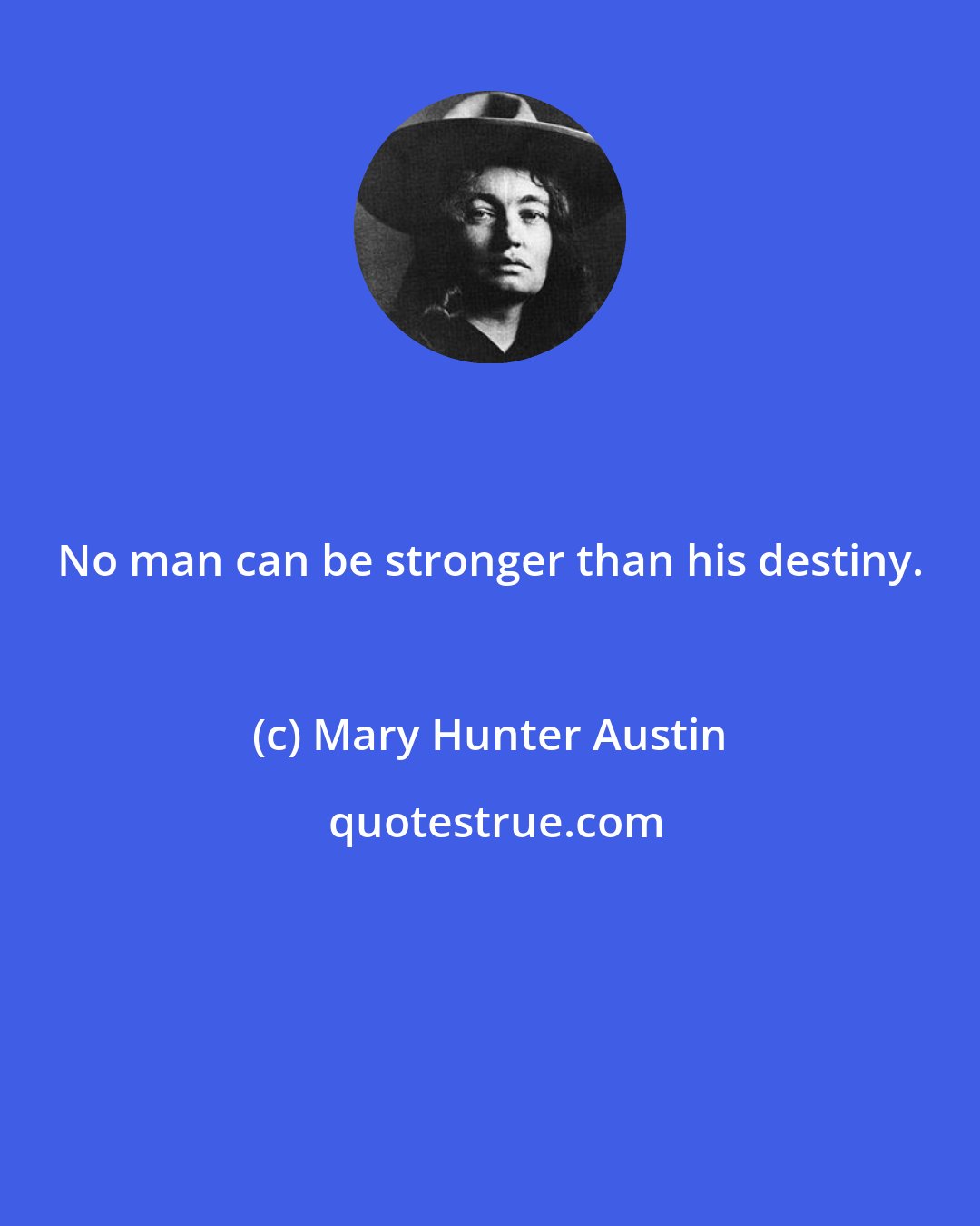 Mary Hunter Austin: No man can be stronger than his destiny.