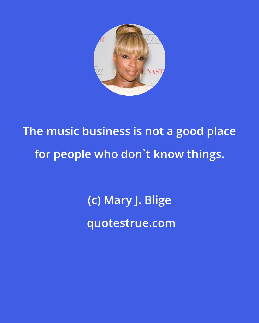 Mary J. Blige: The music business is not a good place for people who don't know things.