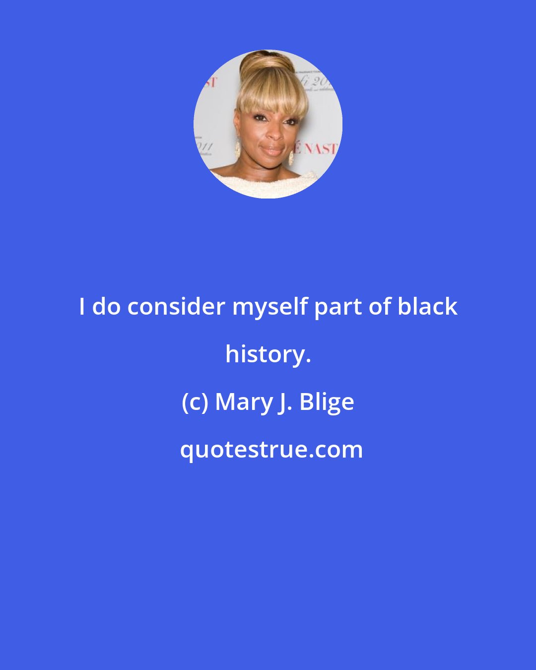 Mary J. Blige: I do consider myself part of black history.