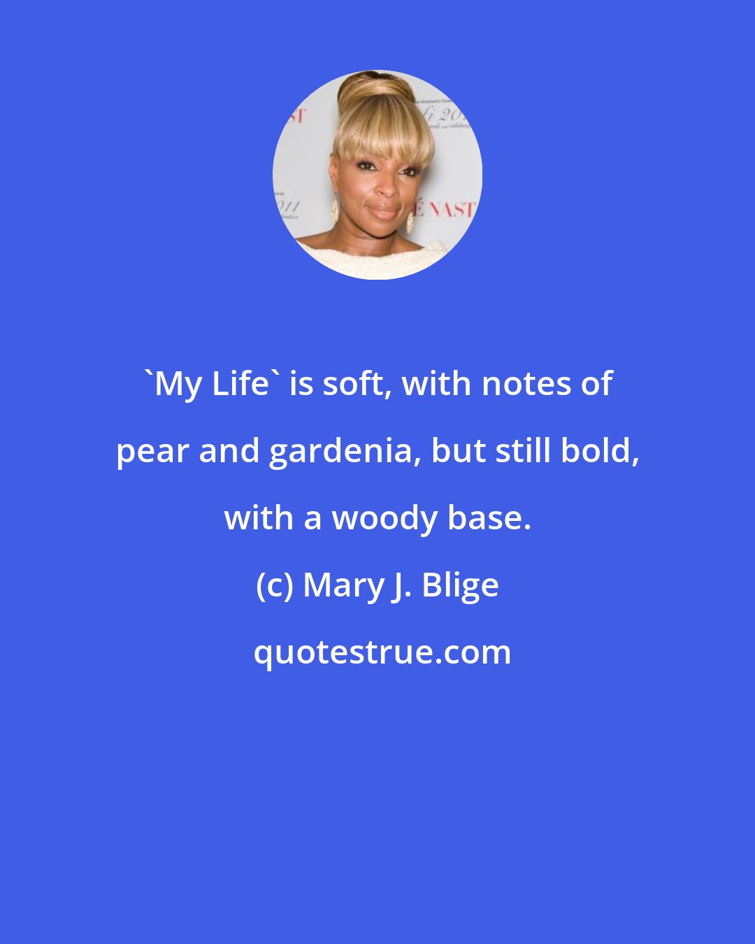 Mary J. Blige: 'My Life' is soft, with notes of pear and gardenia, but still bold, with a woody base.