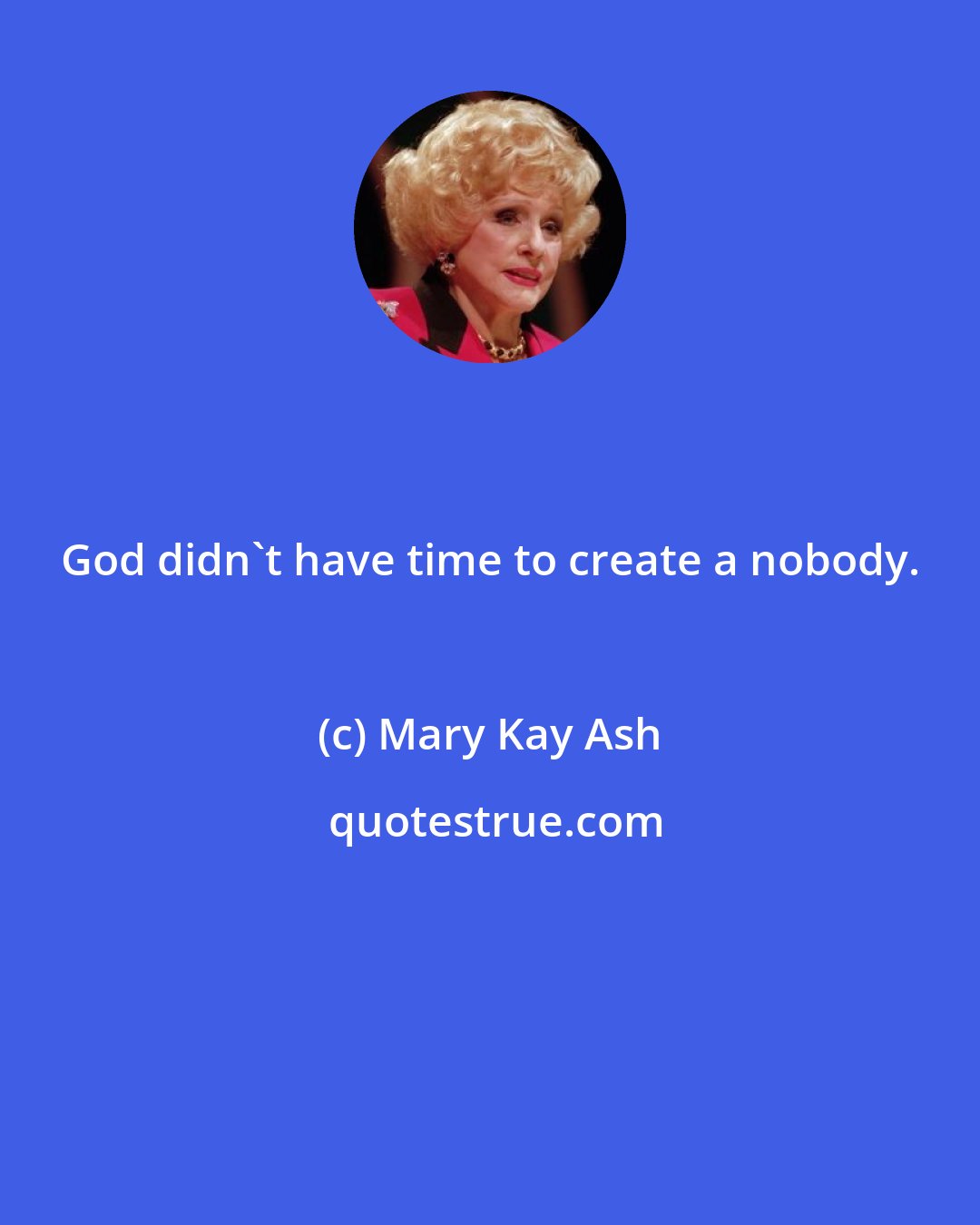 Mary Kay Ash: God didn't have time to create a nobody.