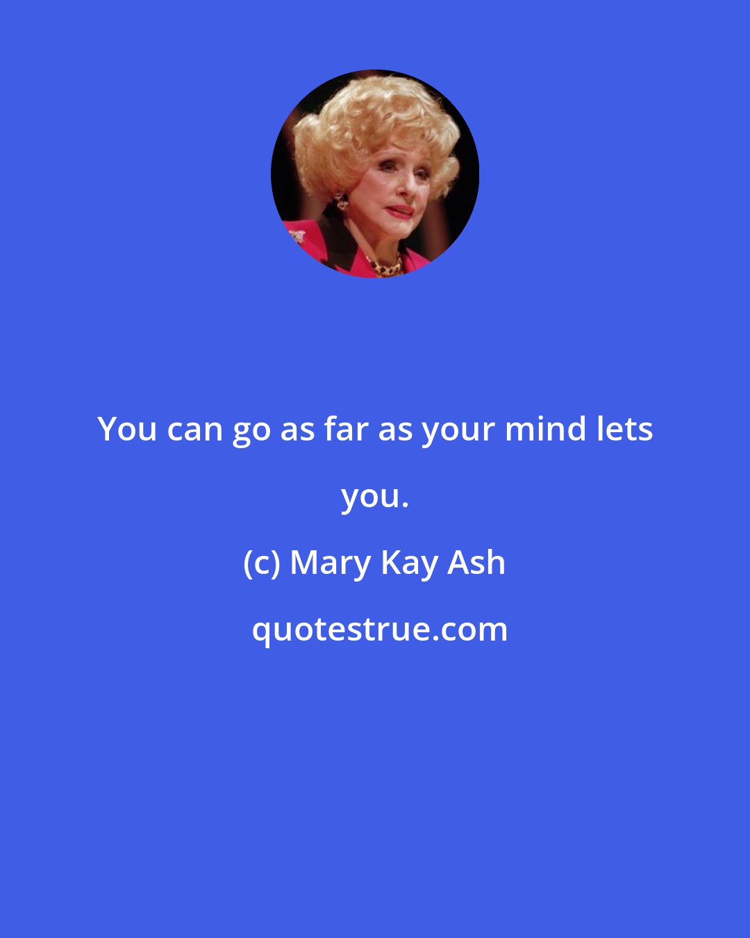 Mary Kay Ash: You can go as far as your mind lets you.