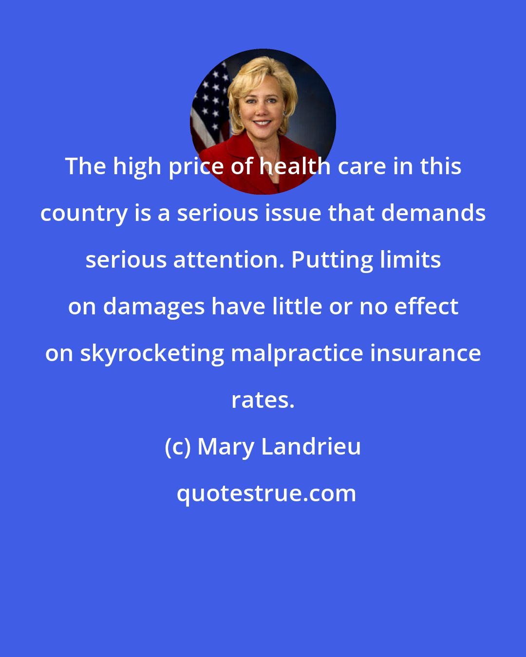 Mary Landrieu: The high price of health care in this country is a serious issue that demands serious attention. Putting limits on damages have little or no effect on skyrocketing malpractice insurance rates.