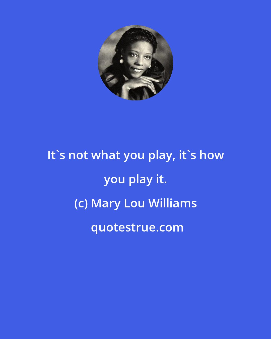 Mary Lou Williams: It's not what you play, it's how you play it.