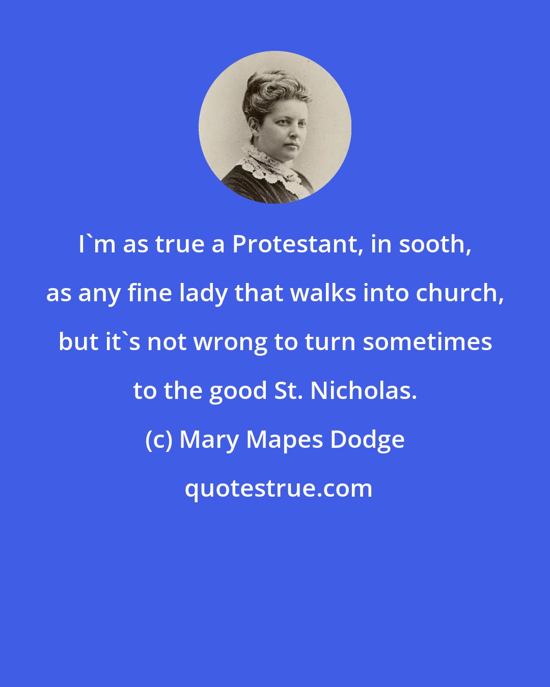 Mary Mapes Dodge: I'm as true a Protestant, in sooth, as any fine lady that walks into church, but it's not wrong to turn sometimes to the good St. Nicholas.