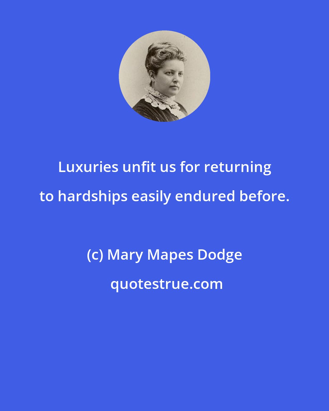 Mary Mapes Dodge: Luxuries unfit us for returning to hardships easily endured before.