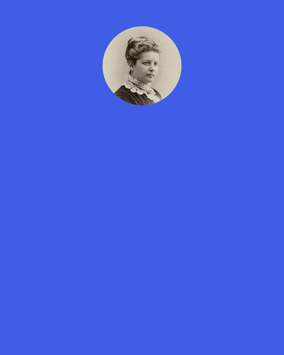 Mary Mapes Dodge: Whenever a snowflake leaves the sky,It turns and turns to say "Good-by!Good-by, dear clouds, so cool and gray!"Then lightly travels on its way.