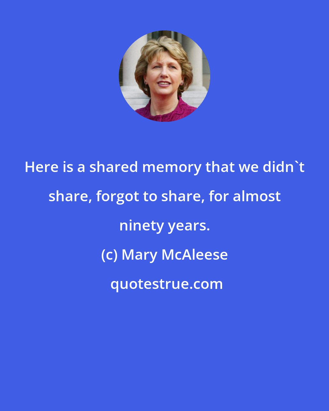 Mary McAleese: Here is a shared memory that we didn't share, forgot to share, for almost ninety years.