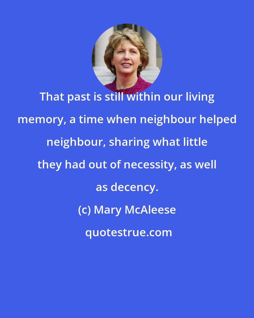 Mary McAleese: That past is still within our living memory, a time when neighbour helped neighbour, sharing what little they had out of necessity, as well as decency.