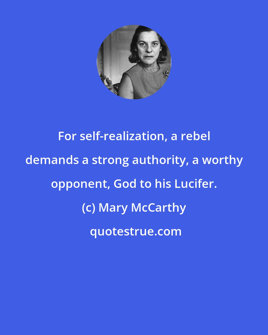 Mary McCarthy: For self-realization, a rebel demands a strong authority, a worthy opponent, God to his Lucifer.