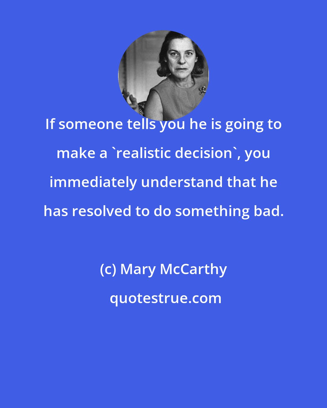 Mary McCarthy: If someone tells you he is going to make a 'realistic decision', you immediately understand that he has resolved to do something bad.