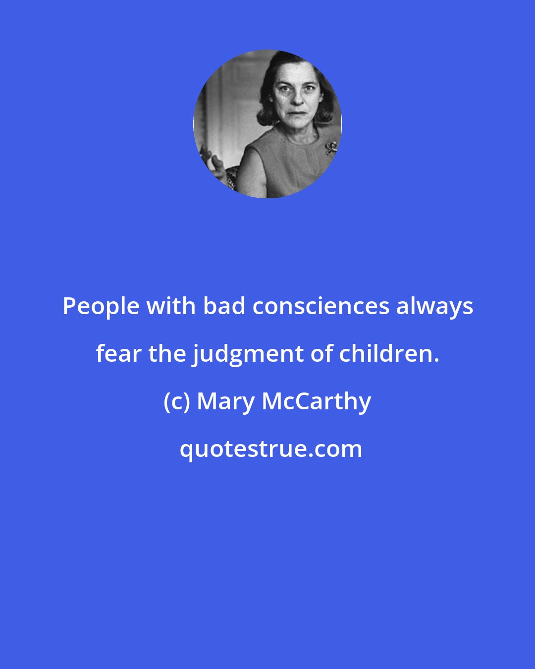 Mary McCarthy: People with bad consciences always fear the judgment of children.