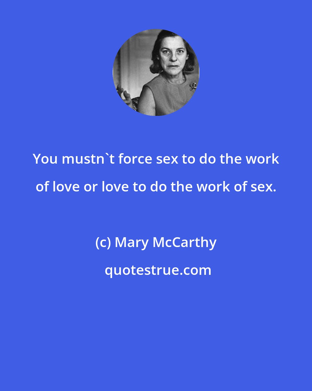 Mary McCarthy: You mustn't force sex to do the work of love or love to do the work of sex.