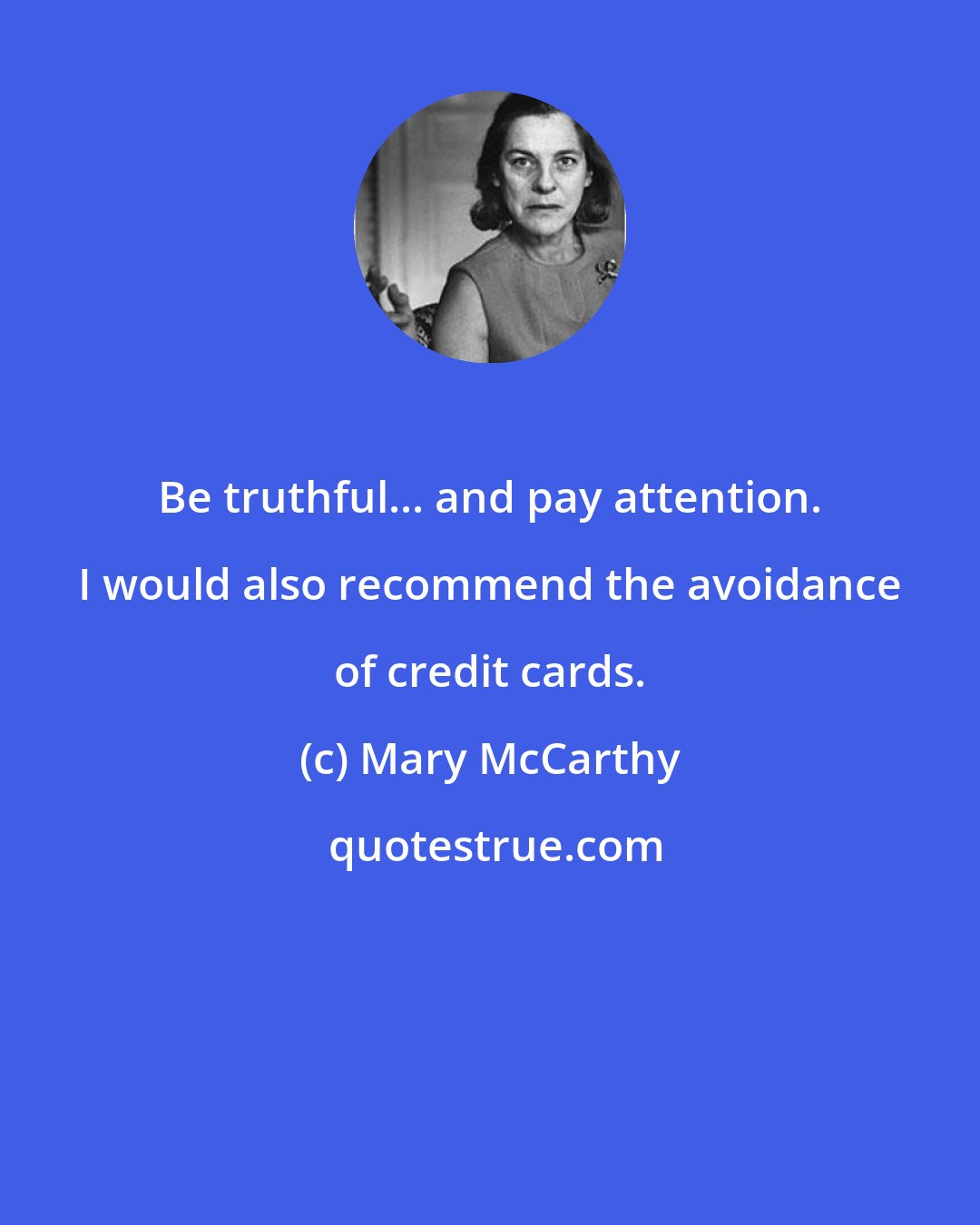 Mary McCarthy: Be truthful... and pay attention. I would also recommend the avoidance of credit cards.