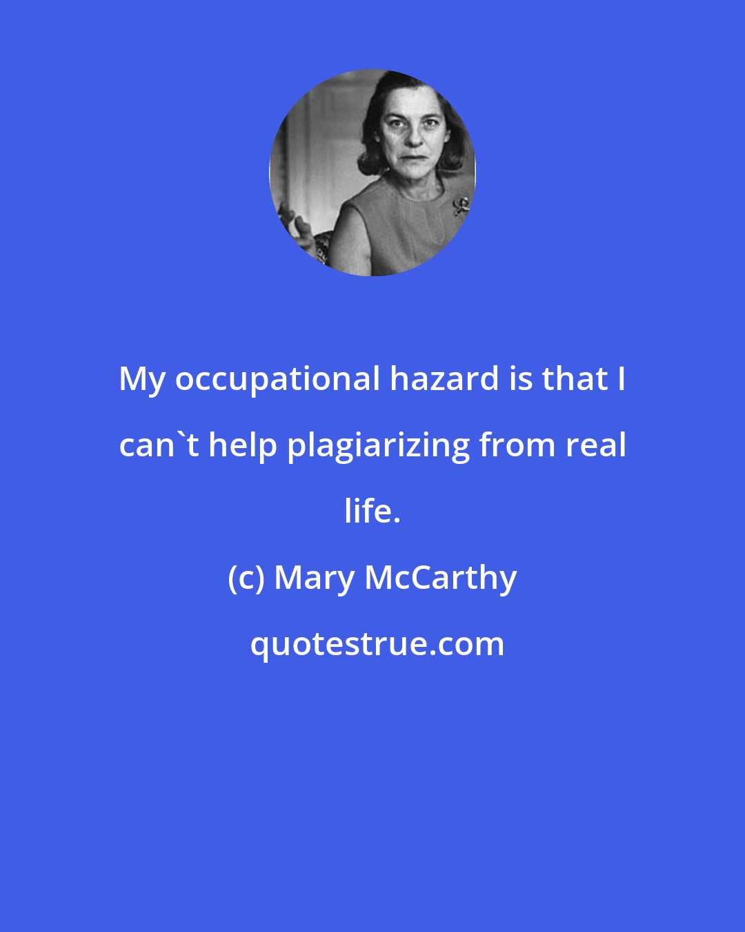 Mary McCarthy: My occupational hazard is that I can't help plagiarizing from real life.