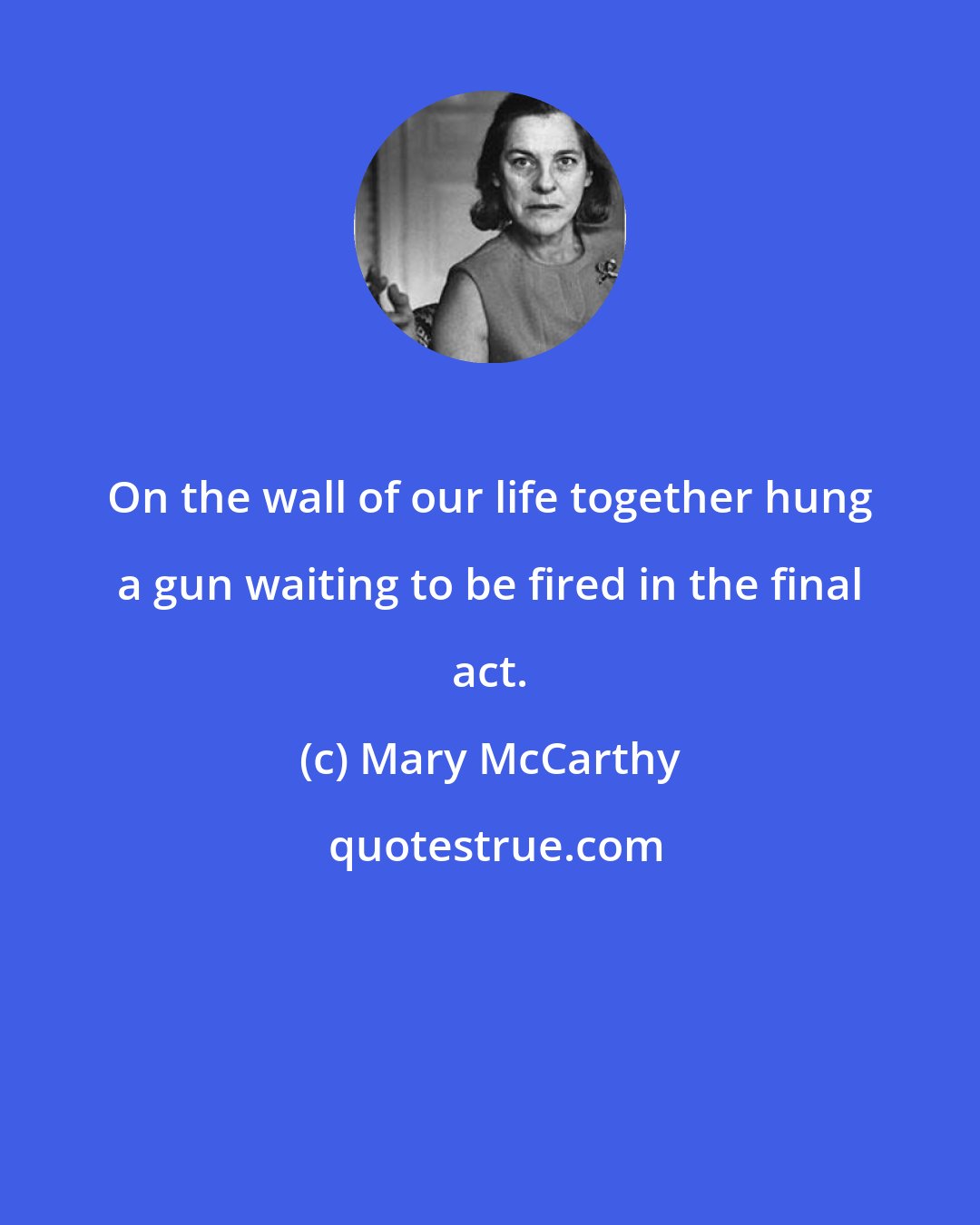 Mary McCarthy: On the wall of our life together hung a gun waiting to be fired in the final act.