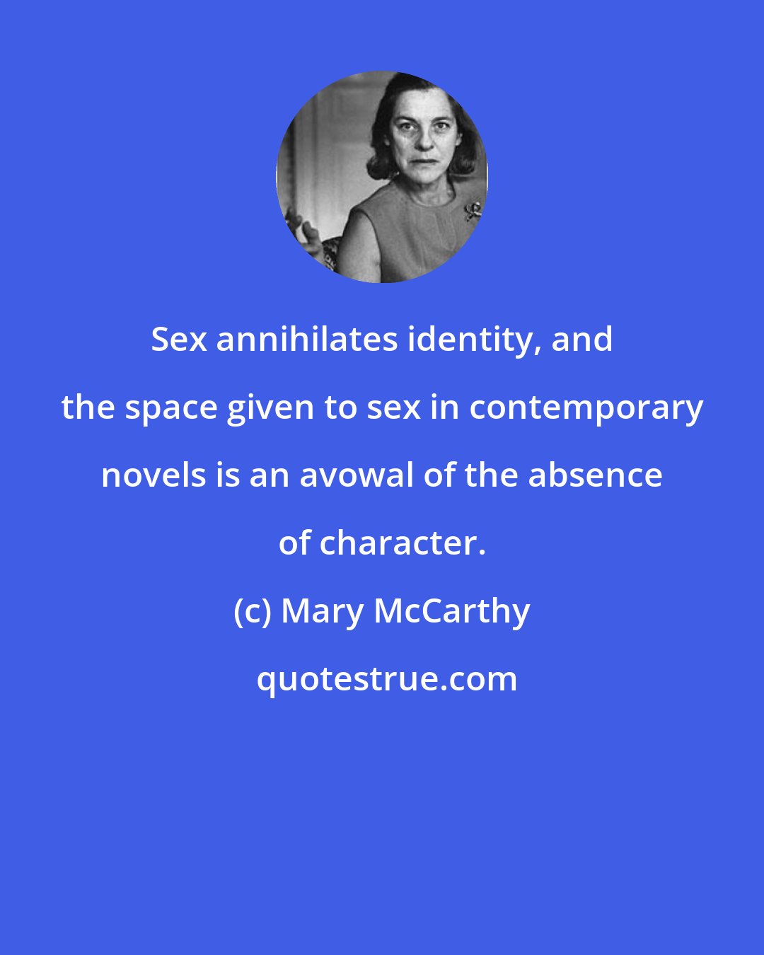 Mary McCarthy: Sex annihilates identity, and the space given to sex in contemporary novels is an avowal of the absence of character.