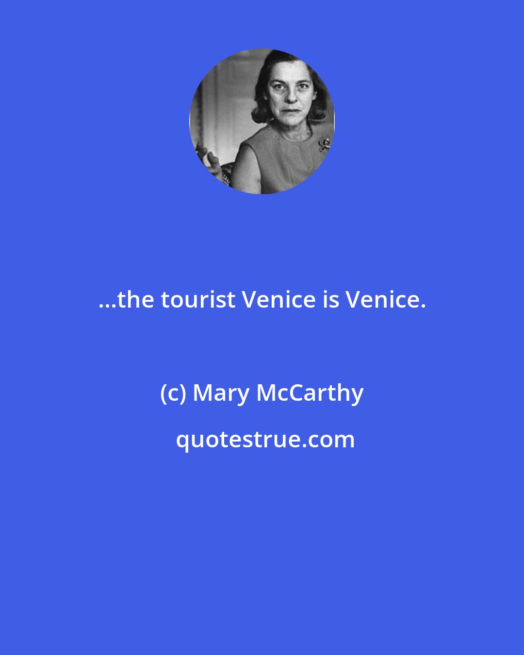 Mary McCarthy: ...the tourist Venice is Venice.