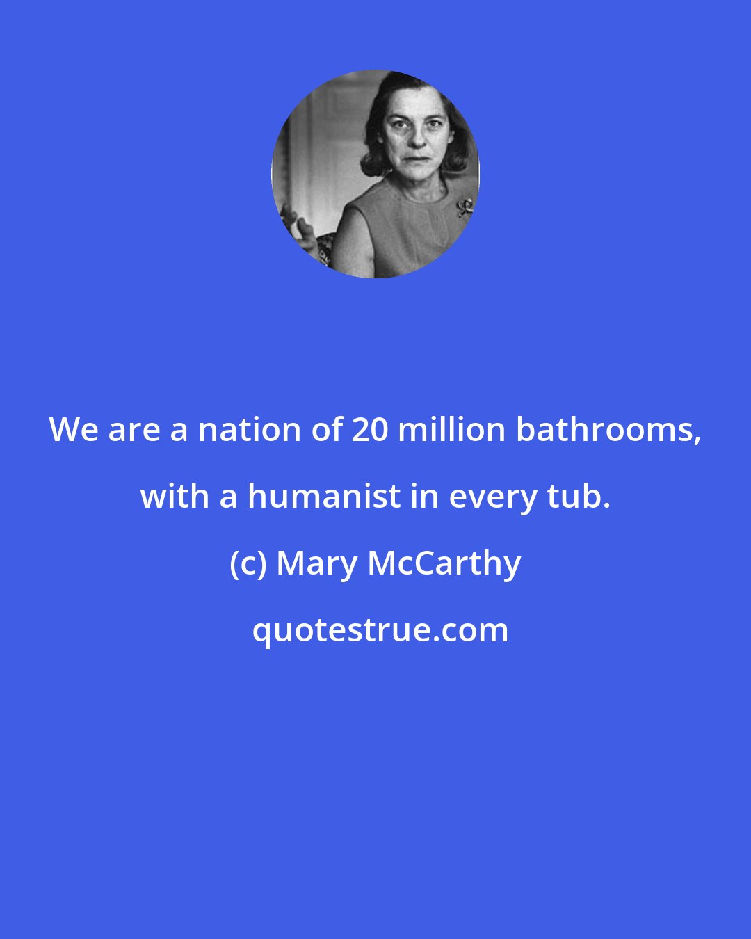 Mary McCarthy: We are a nation of 20 million bathrooms, with a humanist in every tub.