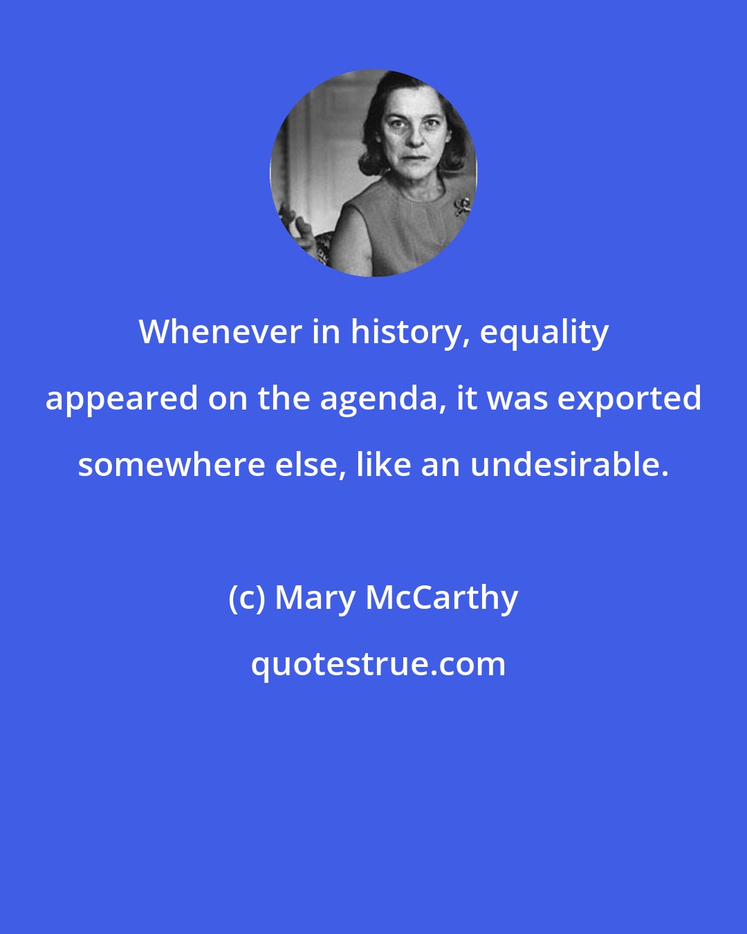 Mary McCarthy: Whenever in history, equality appeared on the agenda, it was exported somewhere else, like an undesirable.