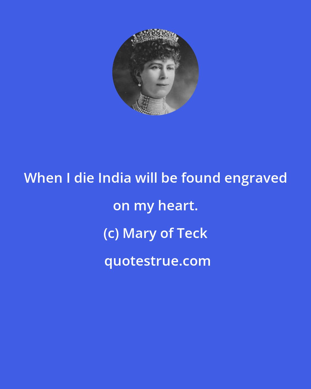 Mary of Teck: When I die India will be found engraved on my heart.
