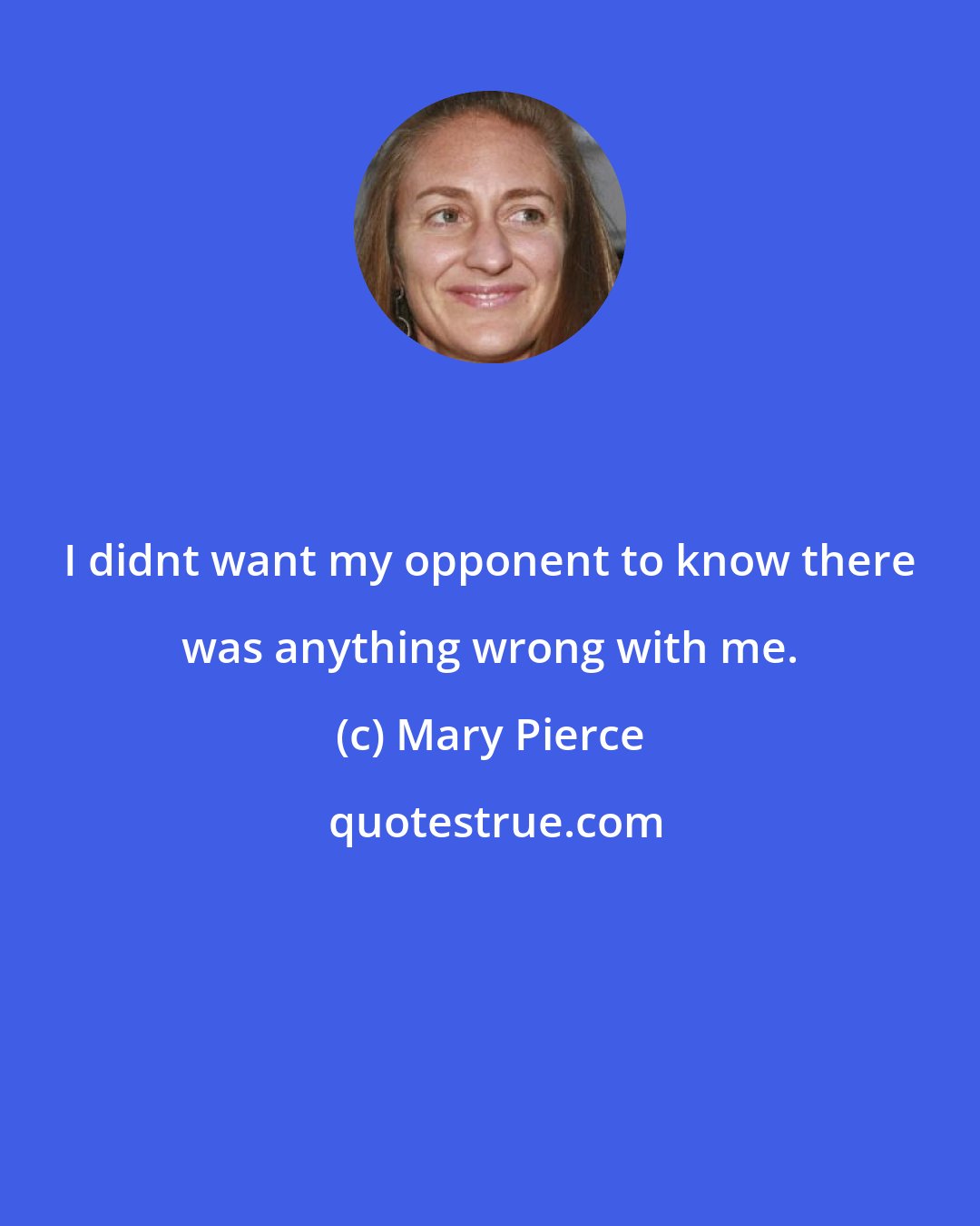 Mary Pierce: I didnt want my opponent to know there was anything wrong with me.