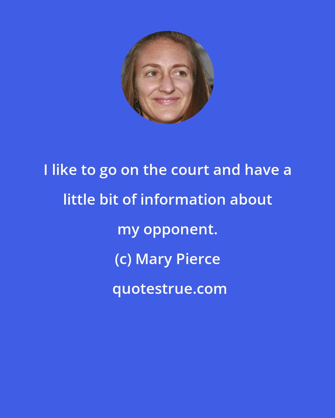 Mary Pierce: I like to go on the court and have a little bit of information about my opponent.